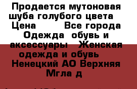 Продается мутоновая шуба,голубого цвета. › Цена ­ 20 - Все города Одежда, обувь и аксессуары » Женская одежда и обувь   . Ненецкий АО,Верхняя Мгла д.